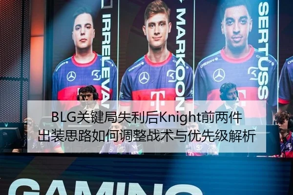 BLG关键局失利后Knight前两件出装思路如何调整战术与优先级解析