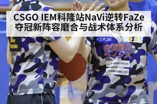 CSGO IEM科隆站NaVi逆转FaZe夺冠新阵容磨合与战术体系分析 | jiuyouhui