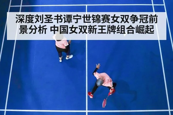 深度刘圣书谭宁世锦赛女双争冠前景分析 中国女双新王牌组合崛起