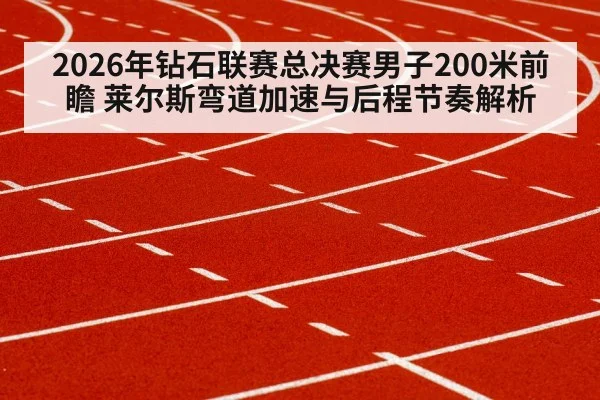 2026年钻石联赛总决赛男子200米前瞻 莱尔斯弯道加速与后程节奏解析 | jiuyouhui