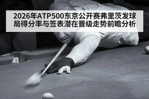 2026年ATP500东京公开赛弗里茨发球局得分率与签表潜在晋级走势前瞻分析