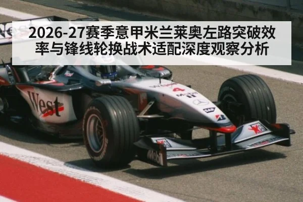 2026-27赛季意甲米兰莱奥左路突破效率与锋线轮换战术适配深度观察分析